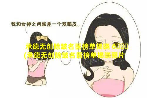 承德无创除皱名医榜单揭晓 🐋 (承德无创除皱名医榜单揭晓图片)